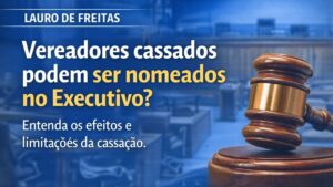 Entenda: vereadores cassados podem ser nomeados para cargos no Executivo em Lauro de Freitas?